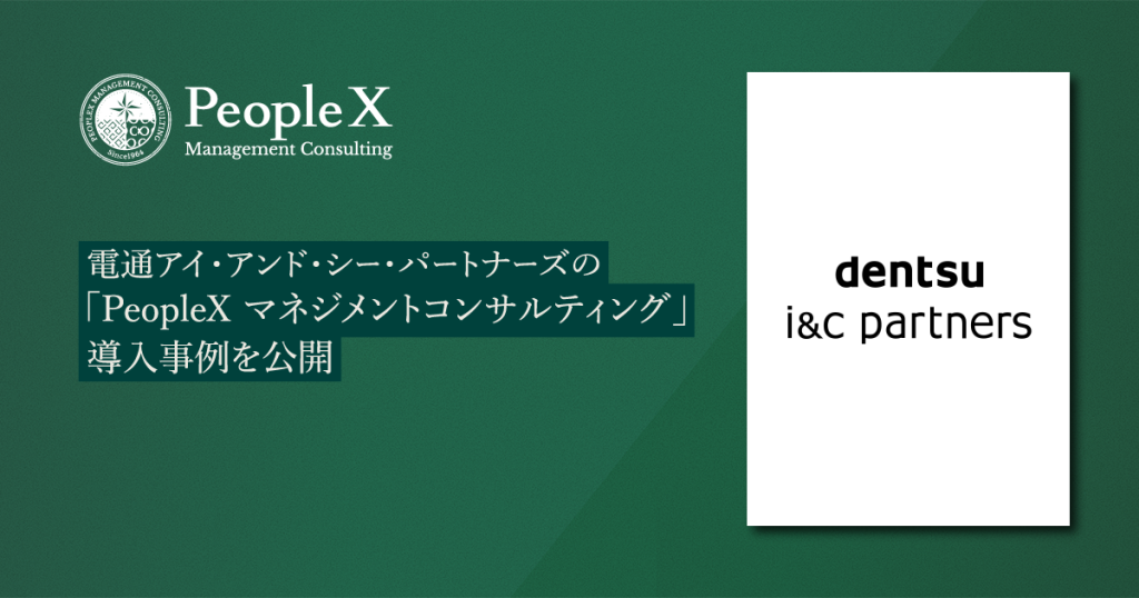 電通アイ・アンド・シー・パートナーズの「PeopleX マネジメントコンサルティング」導入事例を公開