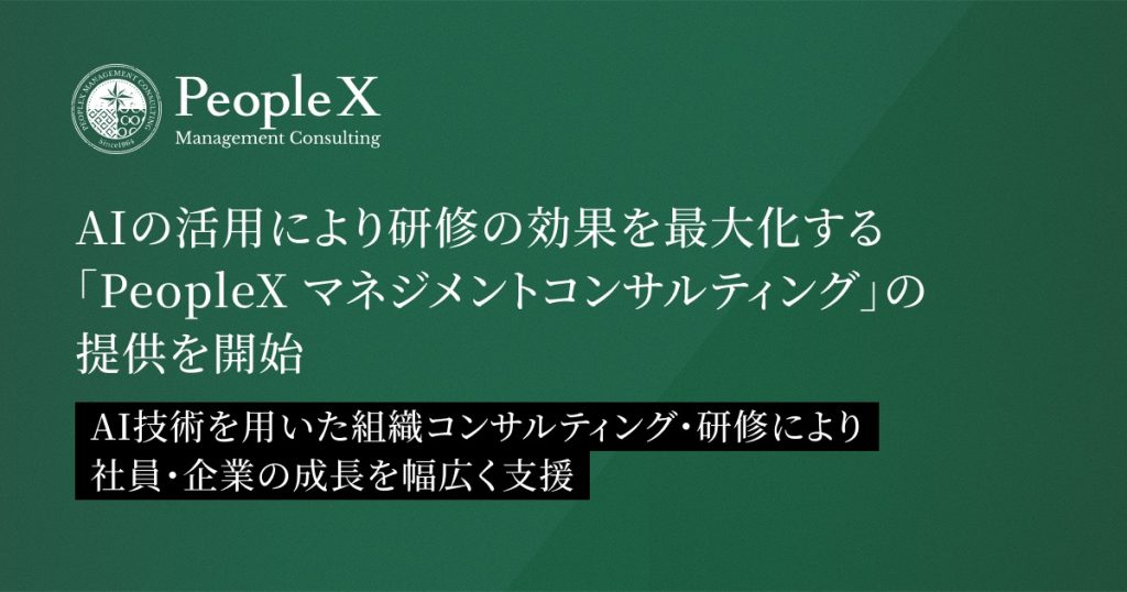 PeopleX、AIの活用により研修の効果を最大化する新サービス「PeopleX マネジメントコンサルティング」の提供を開始／AI技術を用いた組織コンサルティング・研修により社員・企業の成長を幅広く支援